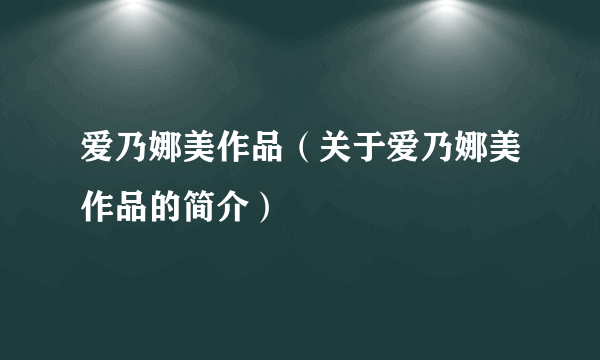 爱乃娜美作品（关于爱乃娜美作品的简介）