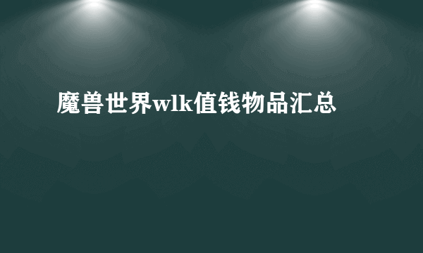 魔兽世界wlk值钱物品汇总