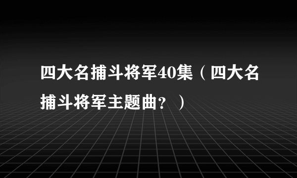 四大名捕斗将军40集（四大名捕斗将军主题曲？）