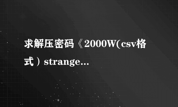 求解压密码《2000W(csv格式）stranger整理版》