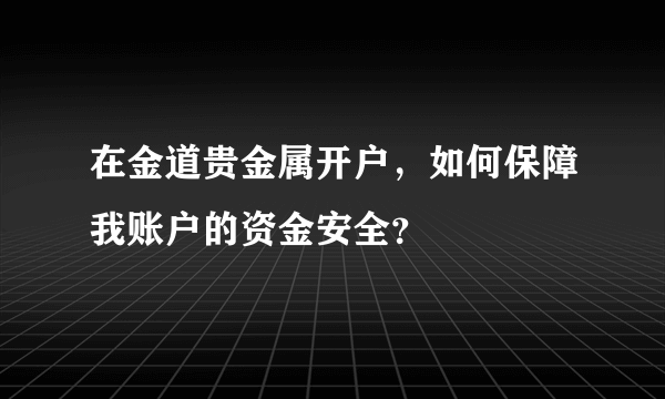 在金道贵金属开户，如何保障我账户的资金安全？