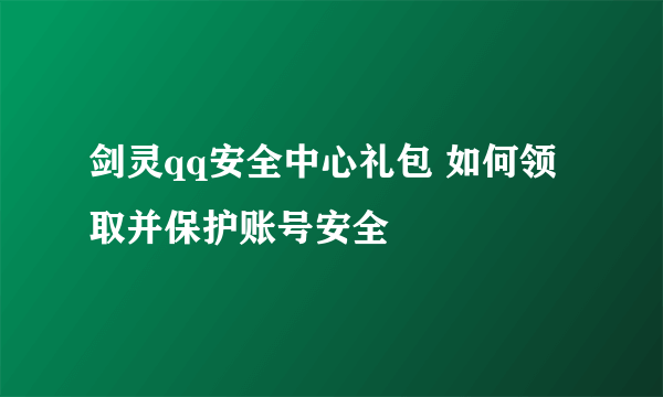 剑灵qq安全中心礼包 如何领取并保护账号安全