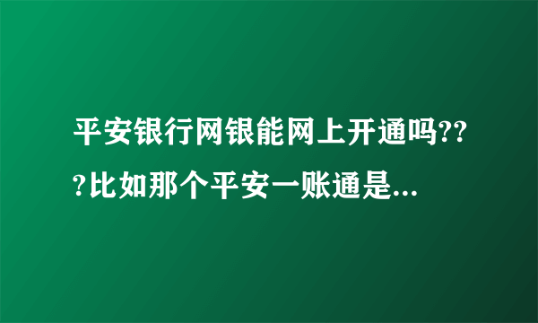 平安银行网银能网上开通吗???比如那个平安一账通是网上银行的吗?