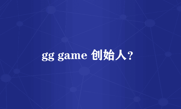 gg game 创始人？