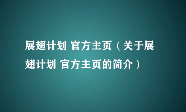 展翅计划 官方主页（关于展翅计划 官方主页的简介）