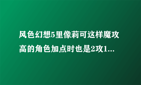 风色幻想5里像莉可这样魔攻高的角色加点时也是2攻1敏？还有魔攻角色技能怎么练？