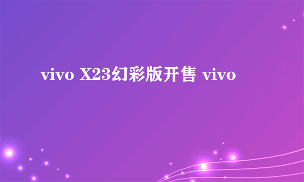 vivo X23幻彩版开售 vivo