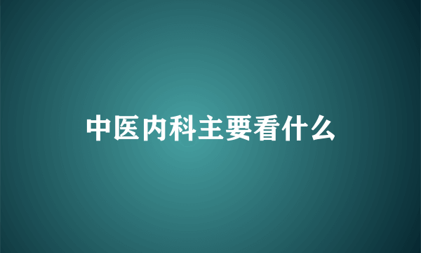 中医内科主要看什么