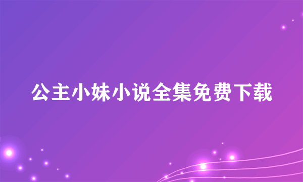 公主小妹小说全集免费下载