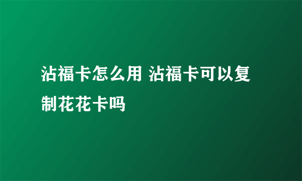 沾福卡怎么用 沾福卡可以复制花花卡吗