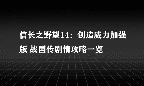 信长之野望14：创造威力加强版 战国传剧情攻略一览