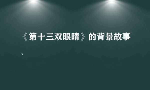 《第十三双眼睛》的背景故事、