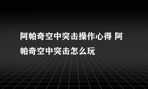 阿帕奇空中突击操作心得 阿帕奇空中突击怎么玩