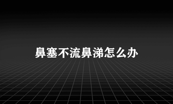 鼻塞不流鼻涕怎么办