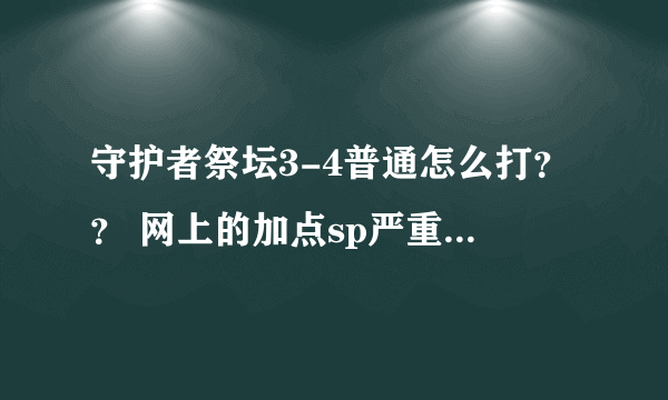 守护者祭坛3-4普通怎么打？？ 网上的加点sp严重不够 我加满 自己血 玄波掌 连击 和招魂阵血 就没sp了