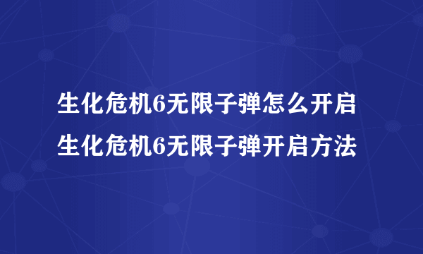 生化危机6无限子弹怎么开启 生化危机6无限子弹开启方法