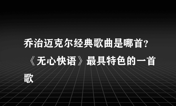 乔治迈克尔经典歌曲是哪首？ 《无心快语》最具特色的一首歌