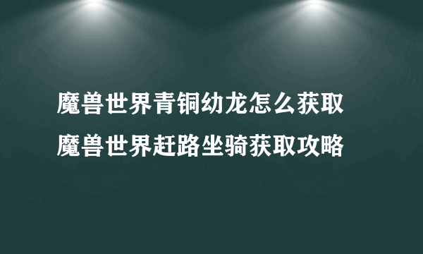 魔兽世界青铜幼龙怎么获取 魔兽世界赶路坐骑获取攻略