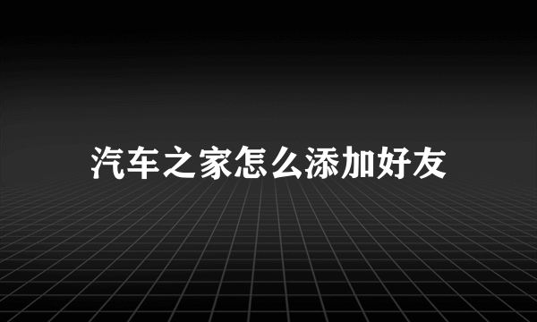 汽车之家怎么添加好友