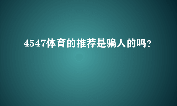 4547体育的推荐是骗人的吗？