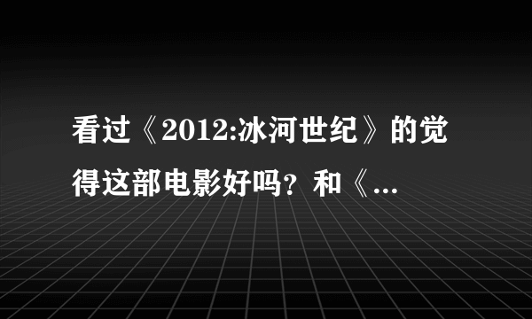 看过《2012:冰河世纪》的觉得这部电影好吗？和《2012》相比哪个好？