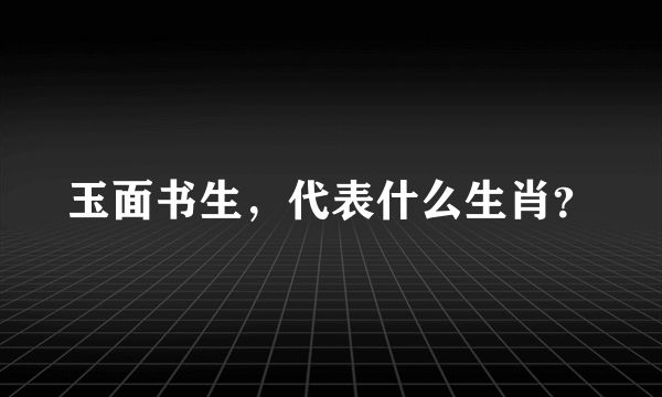 玉面书生，代表什么生肖？