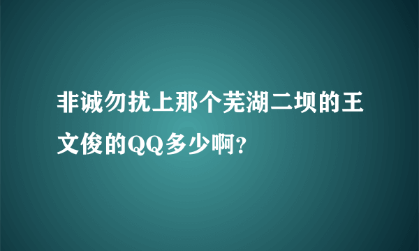 非诚勿扰上那个芜湖二坝的王文俊的QQ多少啊？