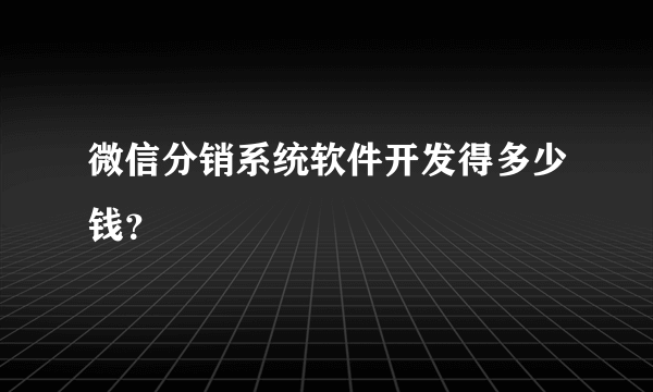 微信分销系统软件开发得多少钱？