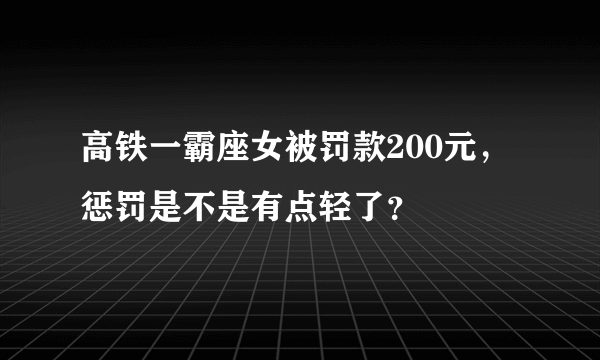 高铁一霸座女被罚款200元，惩罚是不是有点轻了？