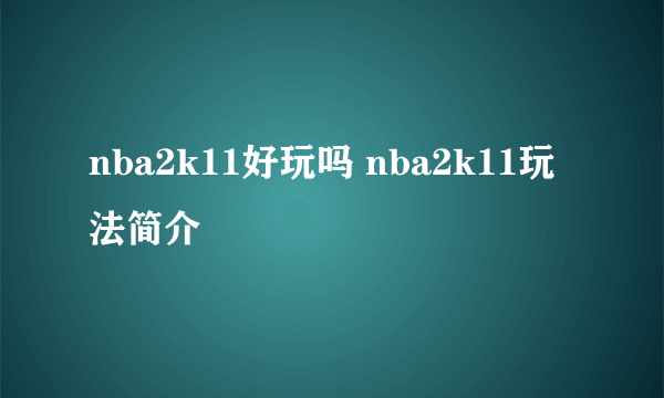 nba2k11好玩吗 nba2k11玩法简介