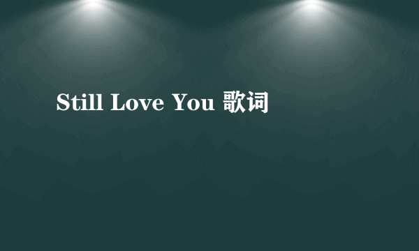 Still Love You 歌词