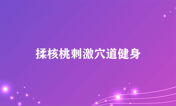 揉核桃刺激穴道健身