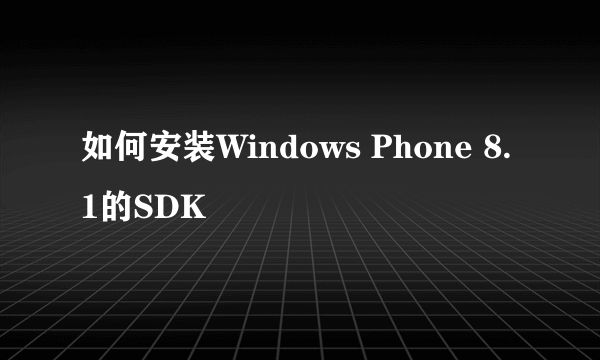 如何安装Windows Phone 8.1的SDK