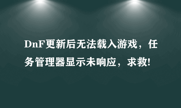 DnF更新后无法载入游戏，任务管理器显示未响应，求救!