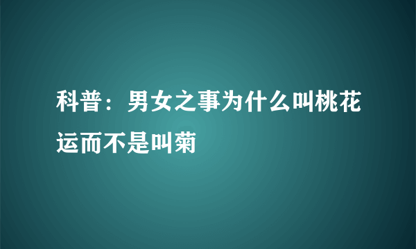 科普：男女之事为什么叫桃花运而不是叫菊