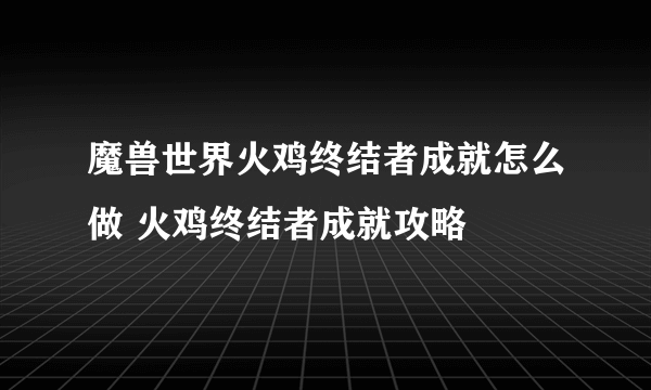 魔兽世界火鸡终结者成就怎么做 火鸡终结者成就攻略