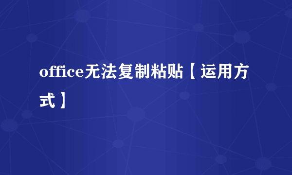 office无法复制粘贴【运用方式】