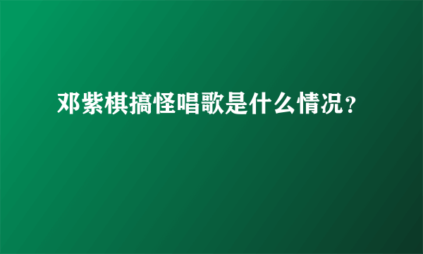 邓紫棋搞怪唱歌是什么情况？