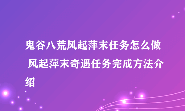 鬼谷八荒风起萍末任务怎么做 风起萍末奇遇任务完成方法介绍