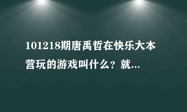 101218期唐禹哲在快乐大本营玩的游戏叫什么？就是把对方从台子上推下去的那个