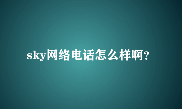 sky网络电话怎么样啊？