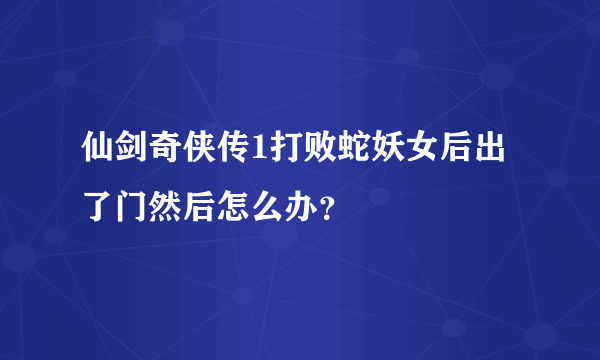 仙剑奇侠传1打败蛇妖女后出了门然后怎么办？