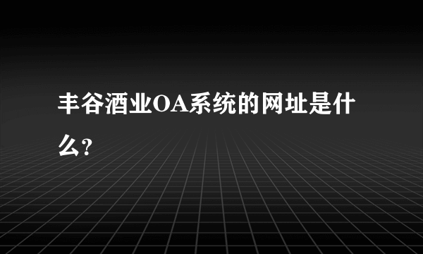 丰谷酒业OA系统的网址是什么？