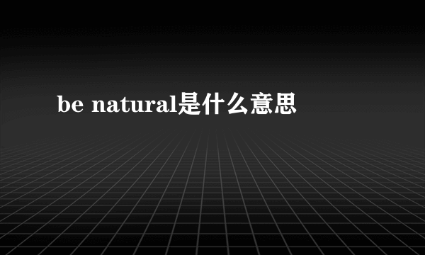 be natural是什么意思