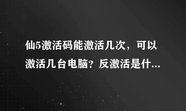 仙5激活码能激活几次，可以激活几台电脑？反激活是什么？有什么作用吗？