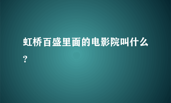 虹桥百盛里面的电影院叫什么?