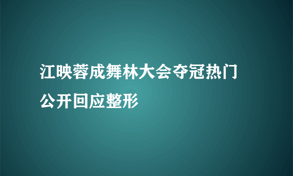 江映蓉成舞林大会夺冠热门 公开回应整形