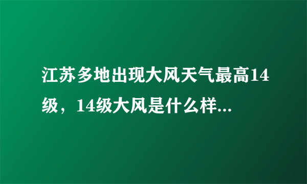 江苏多地出现大风天气最高14级，14级大风是什么样的概念？