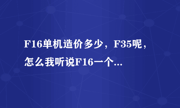 F16单机造价多少，F35呢，怎么我听说F16一个才1200美元