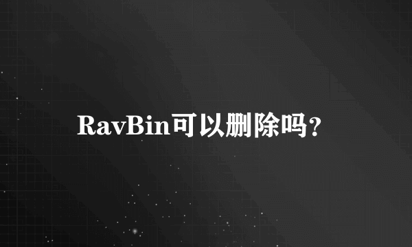 RavBin可以删除吗？